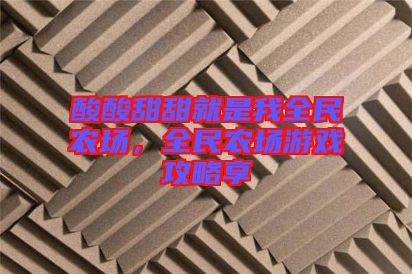 酸酸甜甜就是我全民農場，全民農場游戲攻略享