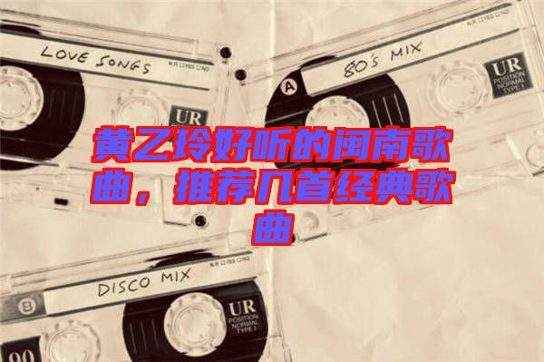 黃乙玲好聽的閩南歌曲，推薦幾首經典歌曲