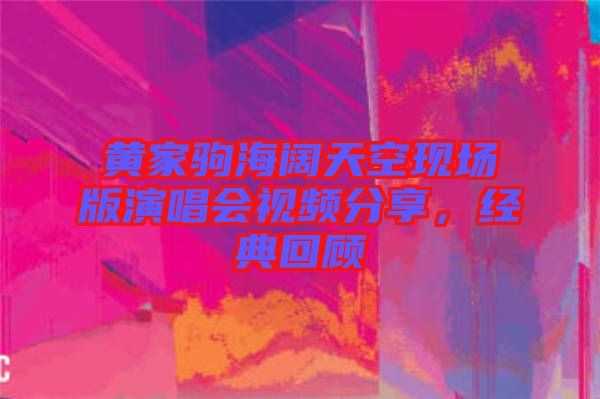 黃家駒海闊天空現場版演唱會視頻分享，經典回顧