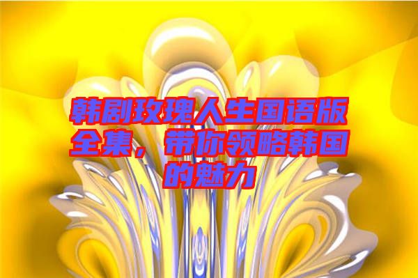 韓劇玫瑰人生國語版全集，帶你領略韓國的魅力