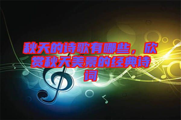 秋天的詩歌有哪些，欣賞秋天美景的經典詩詞