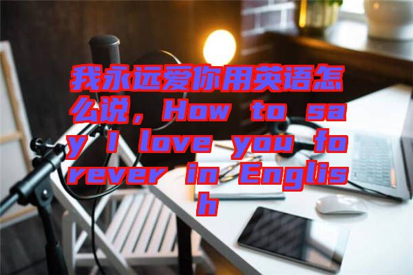 我永遠(yuǎn)愛(ài)你用英語(yǔ)怎么說(shuō)，How to say I love you forever in English