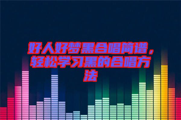 好人好夢黑合唱簡譜，輕松學習黑的合唱方法