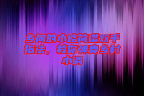 鄉間的小路簡譜雙手指法，教你彈奏鄉村小調