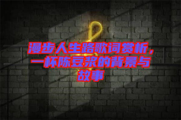 漫步人生路歌詞賞析，一杯陳豆漿的背景與故事