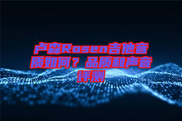 盧森Rosen吉他音質如何？品質和聲音評測