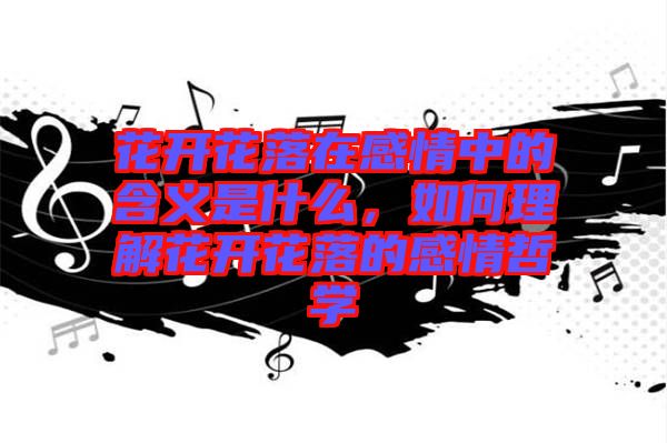 花開花落在感情中的含義是什么，如何理解花開花落的感情哲學