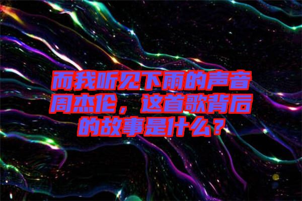 而我聽見下雨的聲音周杰倫，這首歌背后的故事是什么？