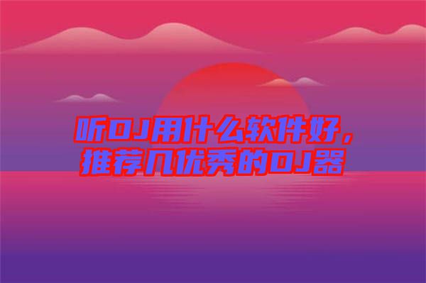 聽DJ用什么軟件好，推薦幾優秀的DJ器