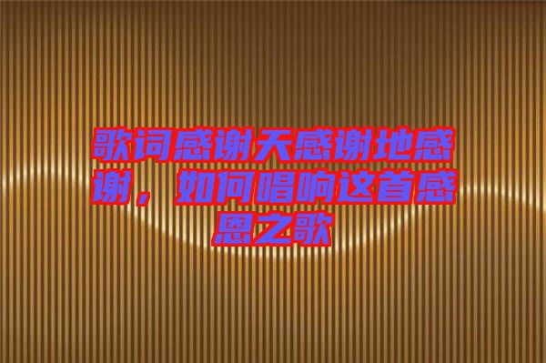 歌詞感謝天感謝地感謝，如何唱響這首感恩之歌
