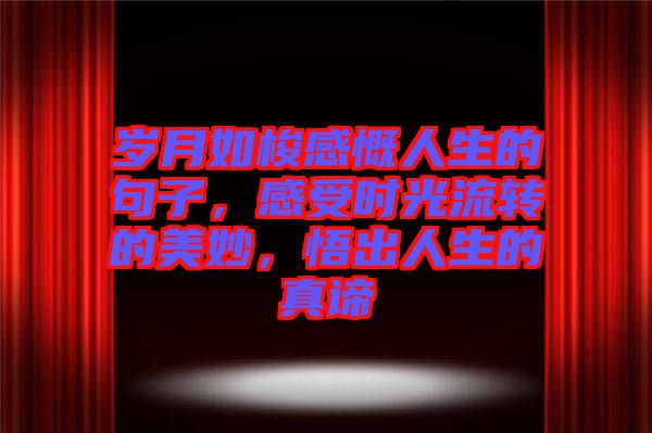 歲月如梭感慨人生的句子，感受時光流轉(zhuǎn)的美妙，悟出人生的真諦