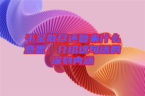 千金散盡還復來什么意思，介紹這句話的深刻內涵