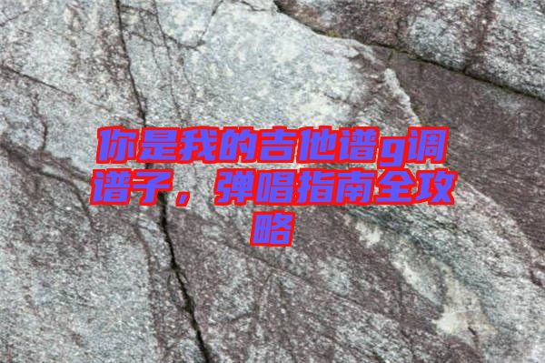 你是我的吉他譜g調譜子，彈唱指南全攻略