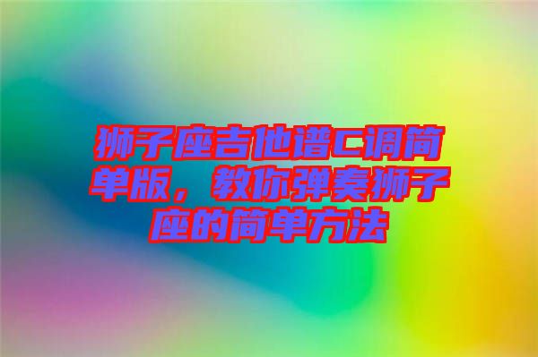 獅子座吉他譜C調簡單版，教你彈奏獅子座的簡單方法