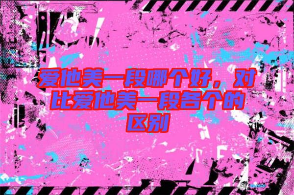 愛他美一段哪個好，對比愛他美一段各個的區別