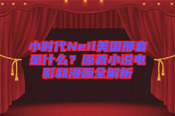 小時代Neil美國那套是什么？原著小說電影和漫畫全解析