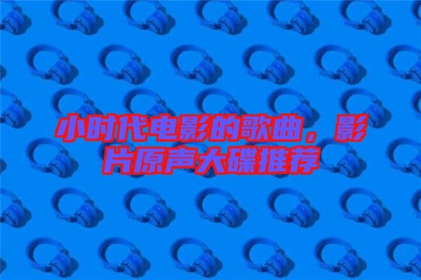 小時代電影的歌曲，影片原聲大碟推薦