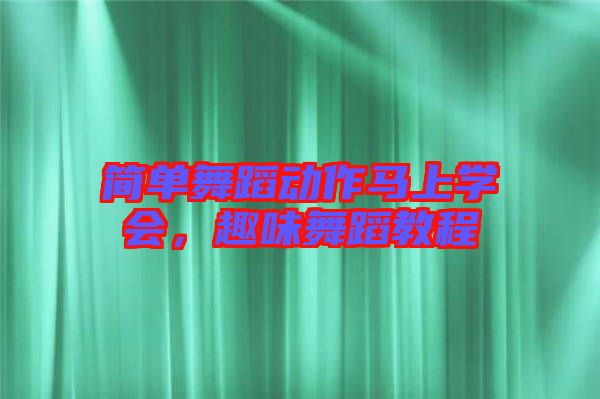 簡單舞蹈動作馬上學會，趣味舞蹈教程