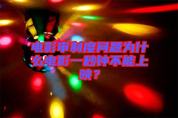 電影審制度問題為什么電影一秒鐘不能上映？