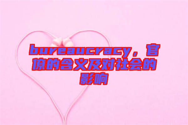 bureaucracy，官僚的含義及對社會的影響