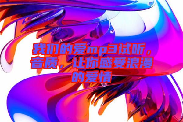 我們的愛mp3試聽，音質，讓你感受浪漫的愛情
