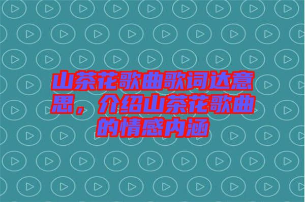 山茶花歌曲歌詞達意思，介紹山茶花歌曲的情感內涵