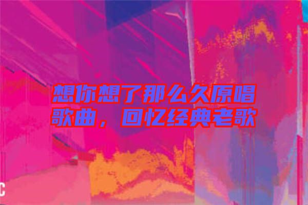 想你想了那么久原唱歌曲，回憶經(jīng)典老歌