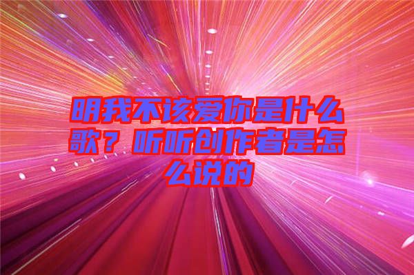 明我不該愛你是什么歌？聽聽創作者是怎么說的