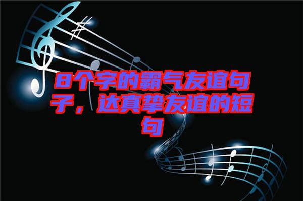 8個字的霸氣友誼句子，達真摯友誼的短句