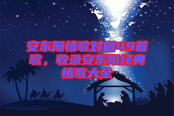 安東陽情歌對唱49首歌，收錄安東陽經(jīng)典情歌大全