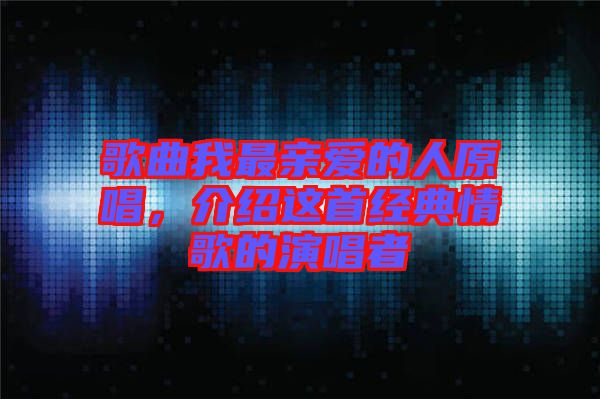 歌曲我最親愛的人原唱，介紹這首經(jīng)典情歌的演唱者