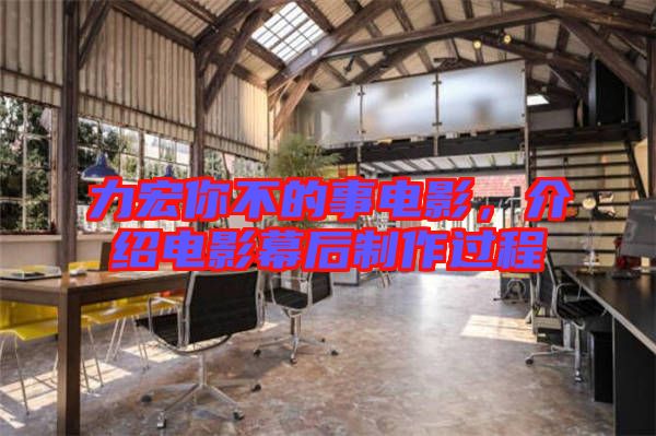 力宏你不的事電影，介紹電影幕后制作過程