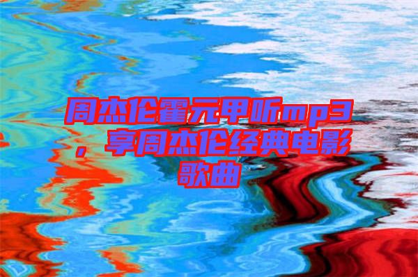 周杰倫霍元甲聽mp3，享周杰倫經典電影歌曲