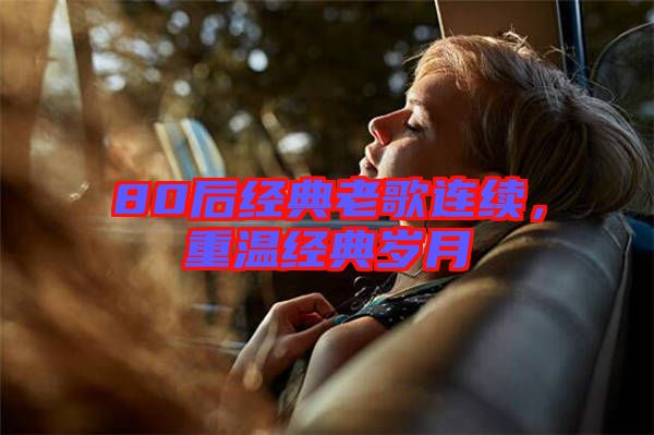 80后經(jīng)典老歌連續(xù)，重溫經(jīng)典歲月