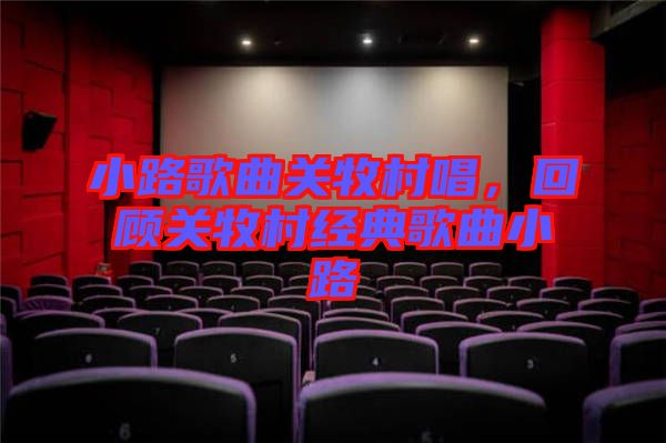 小路歌曲關牧村唱，回顧關牧村經(jīng)典歌曲小路