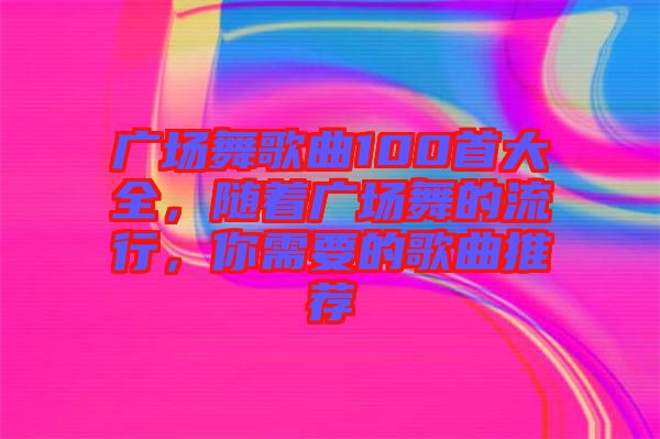 廣場舞歌曲100首大全，隨著廣場舞的流行，你需要的歌曲推薦