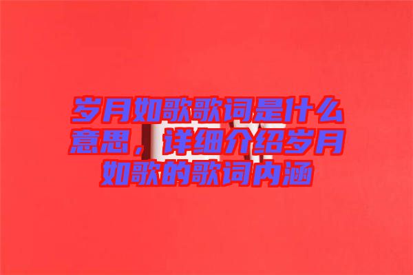 歲月如歌歌詞是什么意思，詳細介紹歲月如歌的歌詞內涵