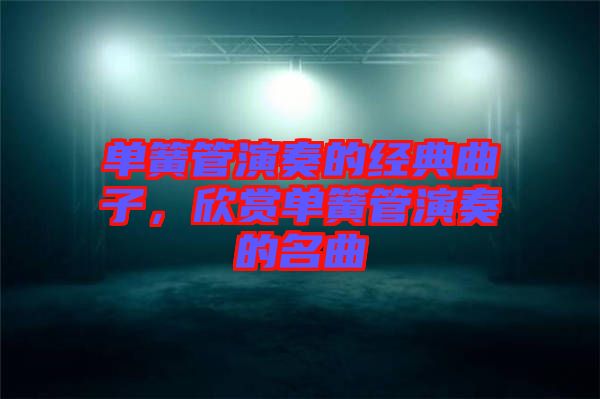 單簧管演奏的經典曲子，欣賞單簧管演奏的名曲