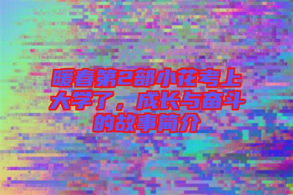 暖春第2部小花考上大學了，成長與奮斗的故事簡介