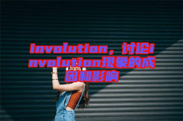involution，討論involution現(xiàn)象的成因和影響