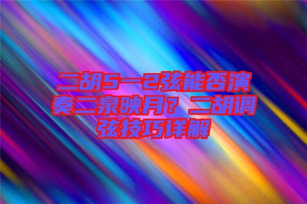 二胡5一2弦能否演奏二泉映月？二胡調(diào)弦技巧詳解