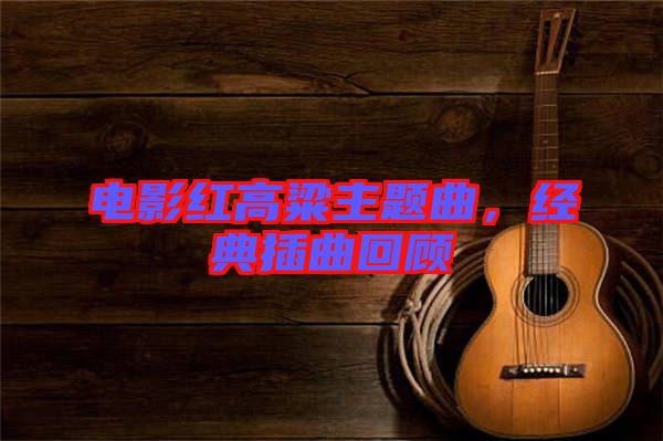 電影紅高粱主題曲，經典插曲回顧