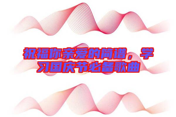 祝福你親愛的簡譜，學習國慶節(jié)必備歌曲