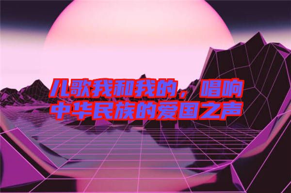 兒歌我和我的，唱響中華民族的愛國之聲