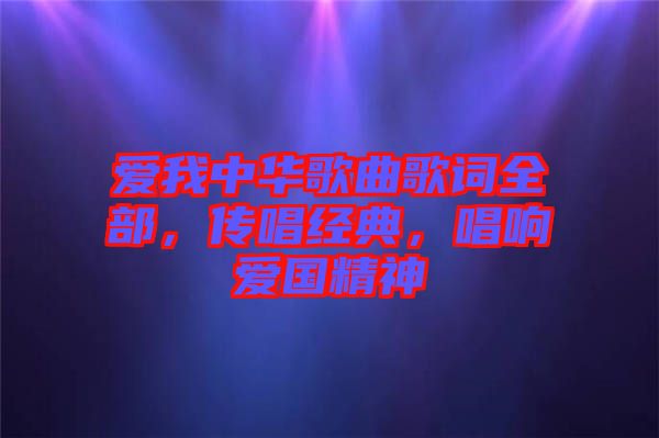 愛我中華歌曲歌詞全部，傳唱經(jīng)典，唱響愛國精神