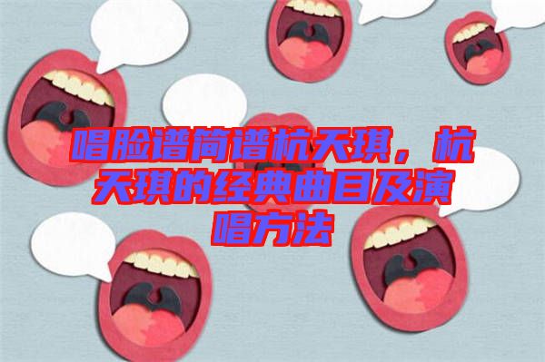 唱臉譜簡(jiǎn)譜杭天琪，杭天琪的經(jīng)典曲目及演唱方法