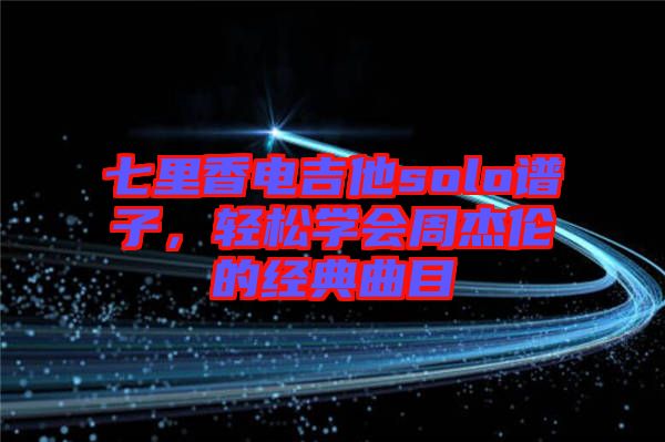 七里香電吉他solo譜子，輕松學會周杰倫的經(jīng)典曲目
