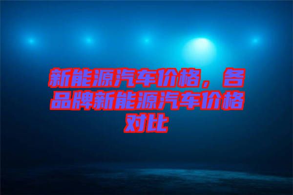新能源汽車價格，各品牌新能源汽車價格對比