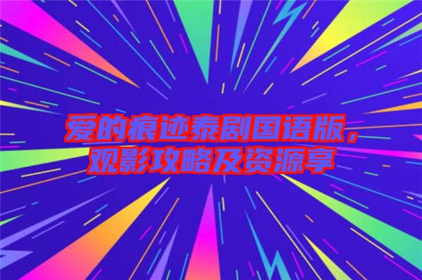 愛的痕跡泰劇國語版，觀影攻略及資源享