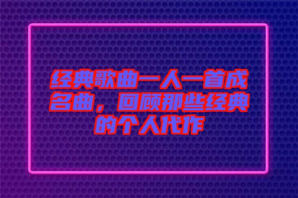 經典歌曲一人一首成名曲，回顧那些經典的個人代作